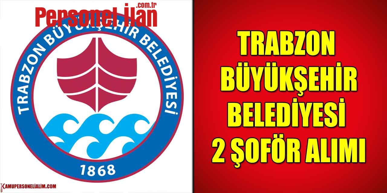 Trabzon Büyükşehir Belediye Başkanlığı Kültür Dairesi Şoför Alımı