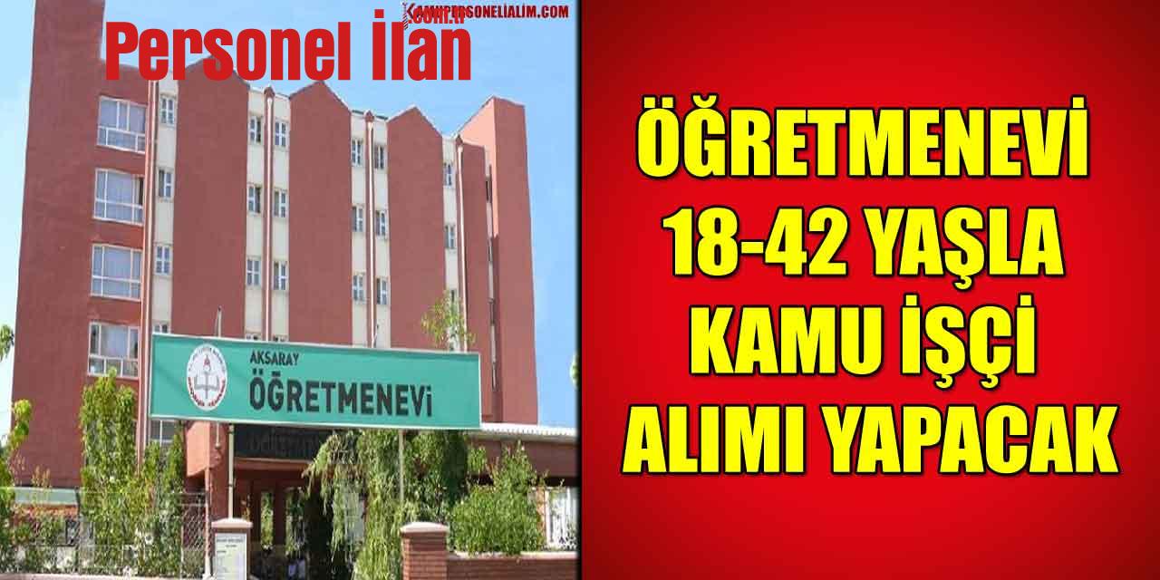 İşkur ile Aksaray Öğretmenevi 18-42 Yaşla Kamu İşçi Alımı Yapıyor