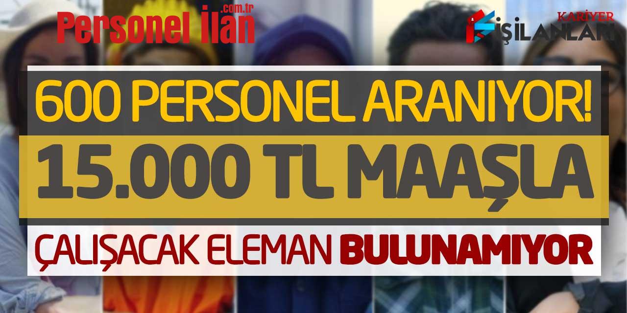 600 Personel Aranıyor! 15.000 TL Maaşla Çalışacak Eleman Bulunamıyor