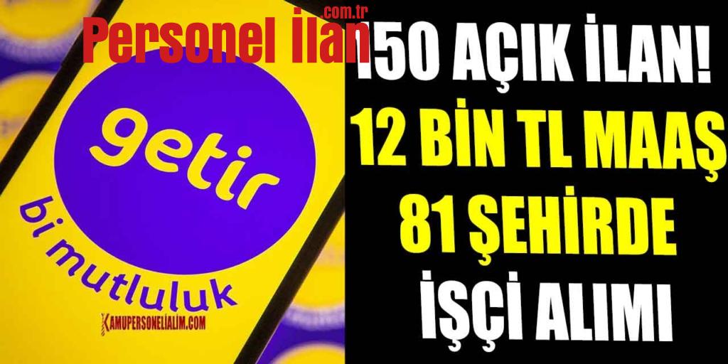150 Açık İş İlanı! Getir 12 Bin TL Maaşla 81 Şehirde İşçi Alımı