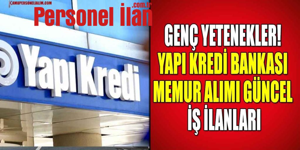 Genç Yetenekler! Yapı Kredi Bankası Memur Alımı Güncel İş İlanları