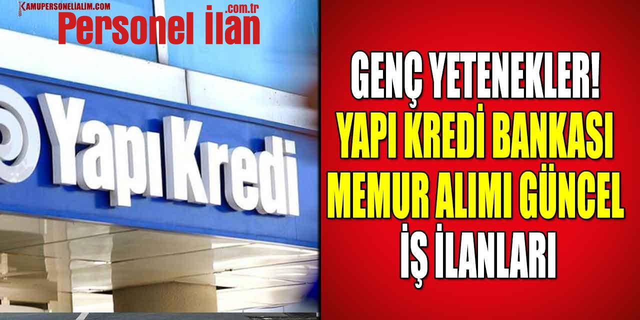Genç Yetenekler! Yapı Kredi Bankası Memur Alımı Güncel İş İlanları