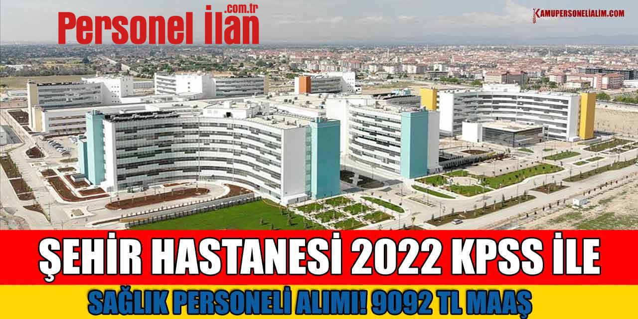 Şehir Hastanesi 2022 KPSS ile Sağlık Personeli Alımı! 9092 TL Maaş