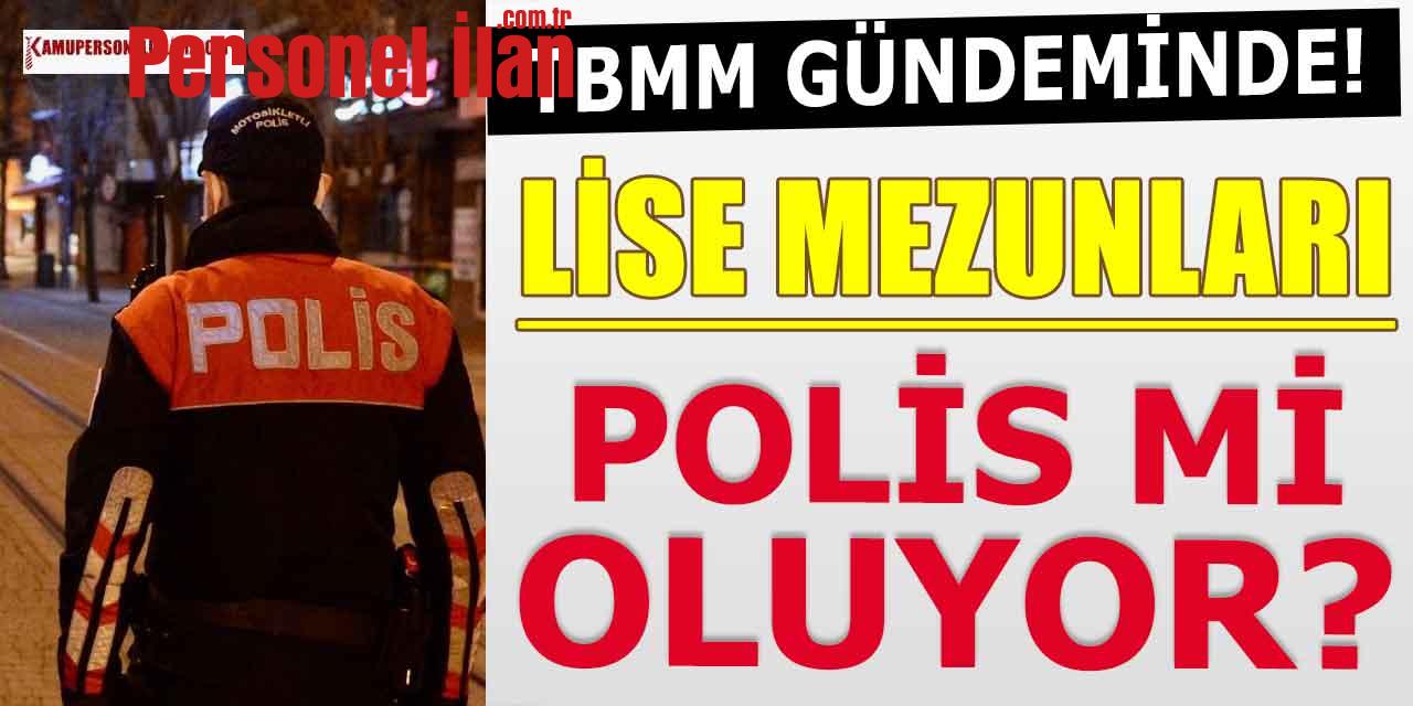 Polis Alımı Lise Mezunu Kanunu TBMM Gündeminde!