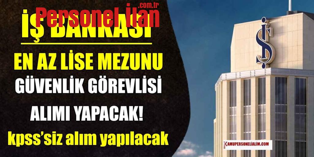 İş bankası 19 Lise Mezunu Koruma ve Güvenlik Görevlisi Alıyor (KPSS’siz)