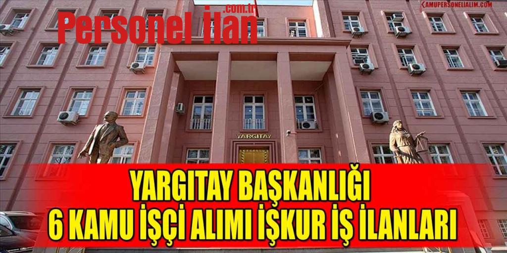 Yargıtay Başkanlığı 6 Kamu İşçi Alımı İŞKUR İş İlanları