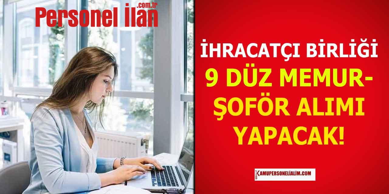 İhracatçı Birliği 9 Düz Memur Alımı ve Şoför Alımı Duyurusu