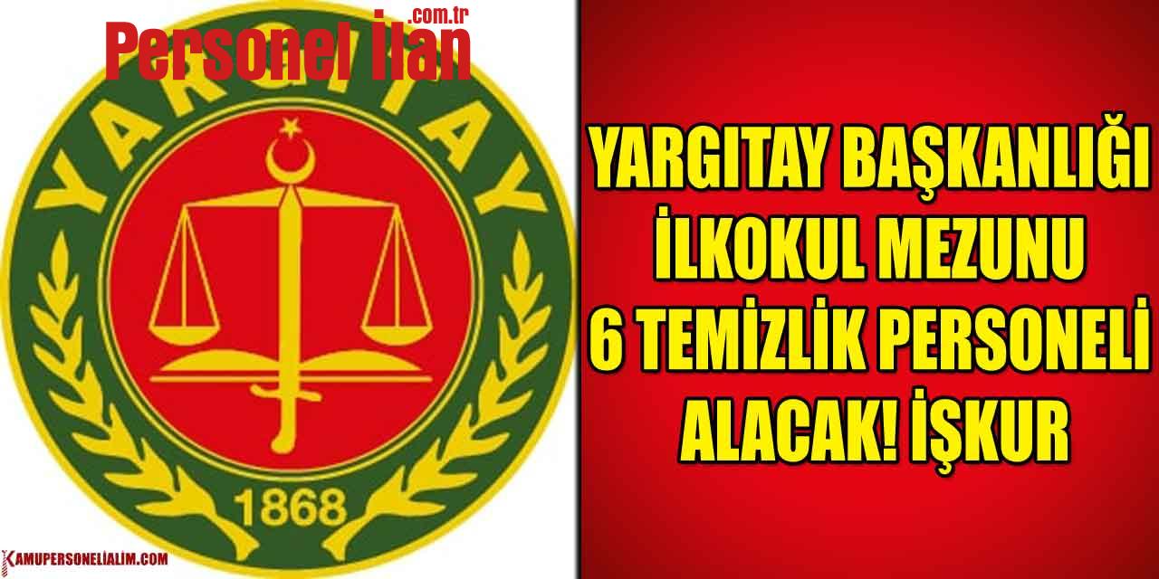 Yargıtay Başkanlığı İlkokul Mezunu 6 Temizlik Personeli Alacak! İŞKUR