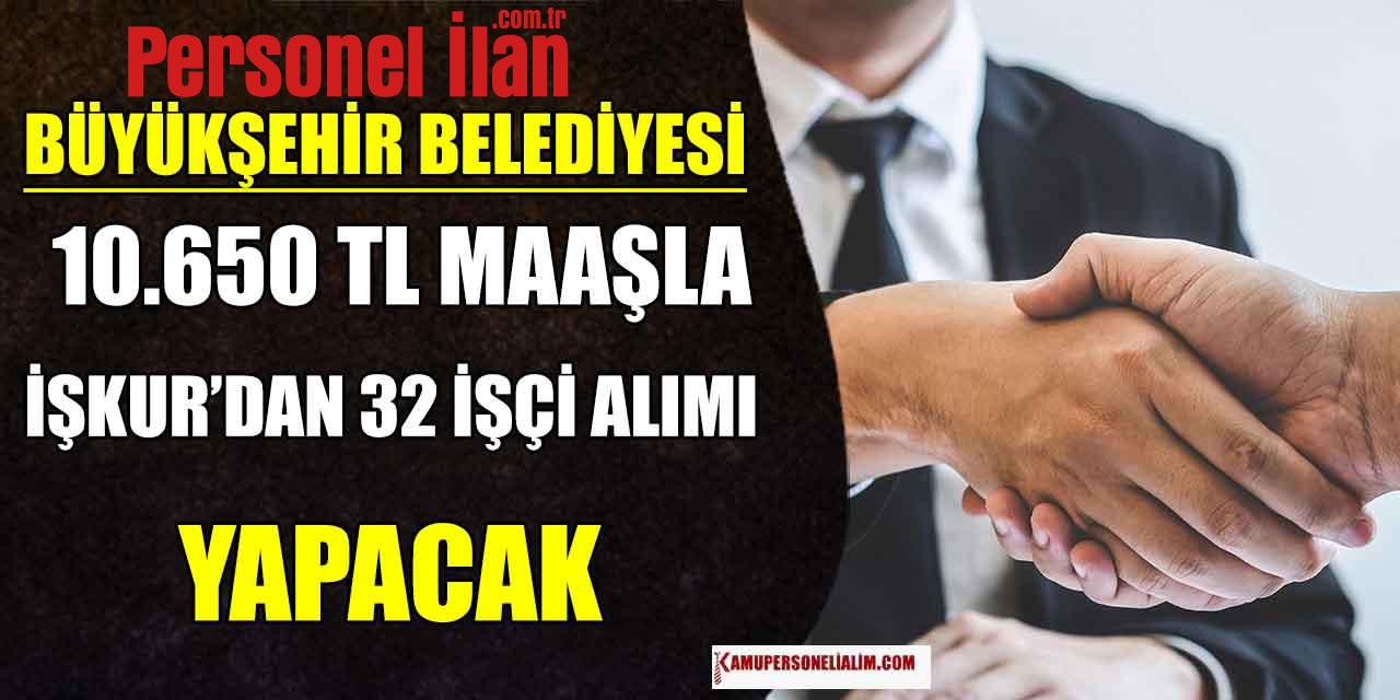 Büyükşehir Belediyesi 10.650 TL Maaşla 32 İşçi Alımı (İŞKUR)