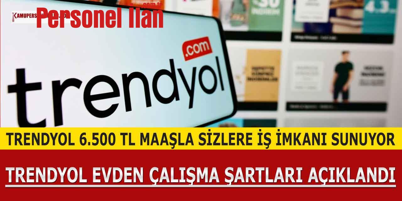 Evden Çalışma İmkanı! Trendyol 6500 TL Maaşla İş İmkanı Sunuyor