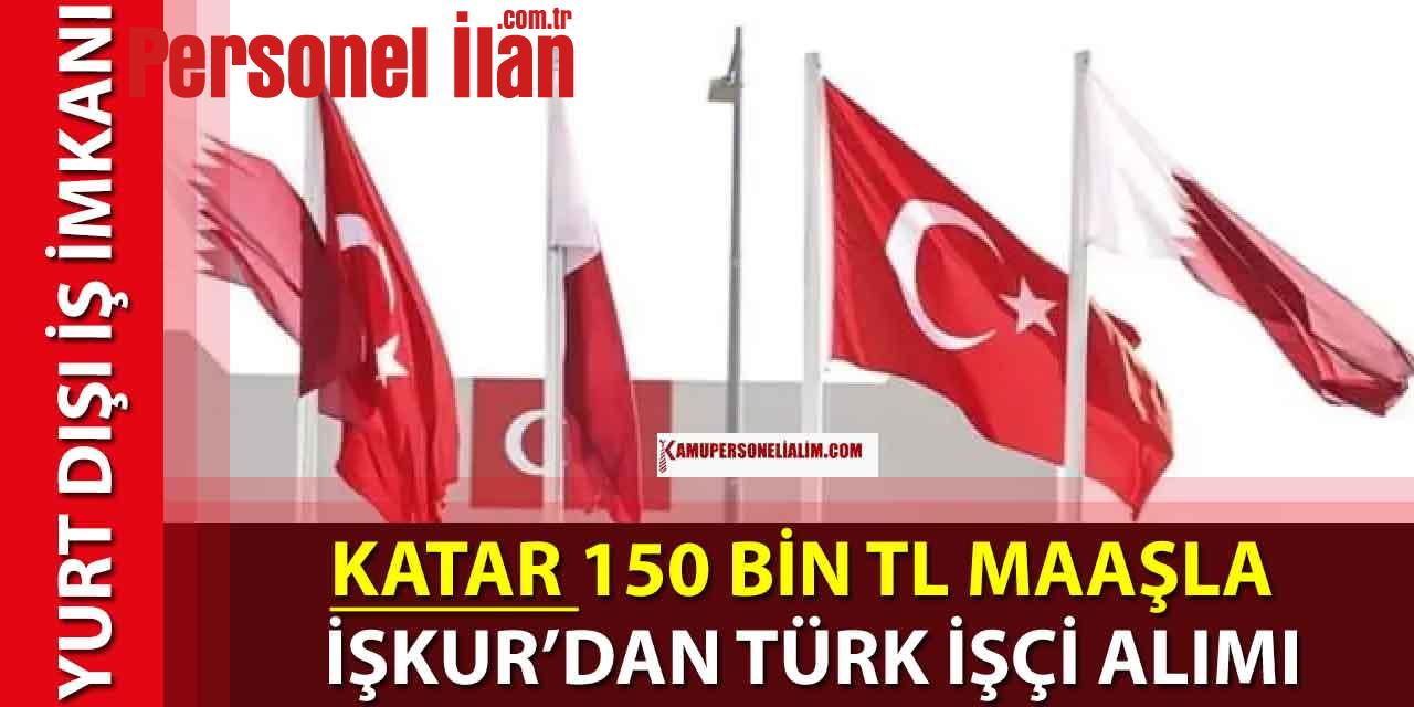 Katar 150 bin TL Maaşla İŞKUR’dan Türk İşçi Alımı Duyurusu