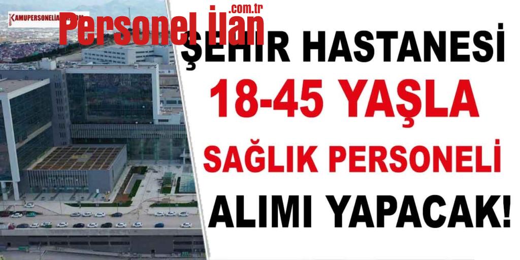 Şehir Hastanesi 18-45 Yaşla 500 Sağlık Personeli Alıyor! 11 Farklı Unvan