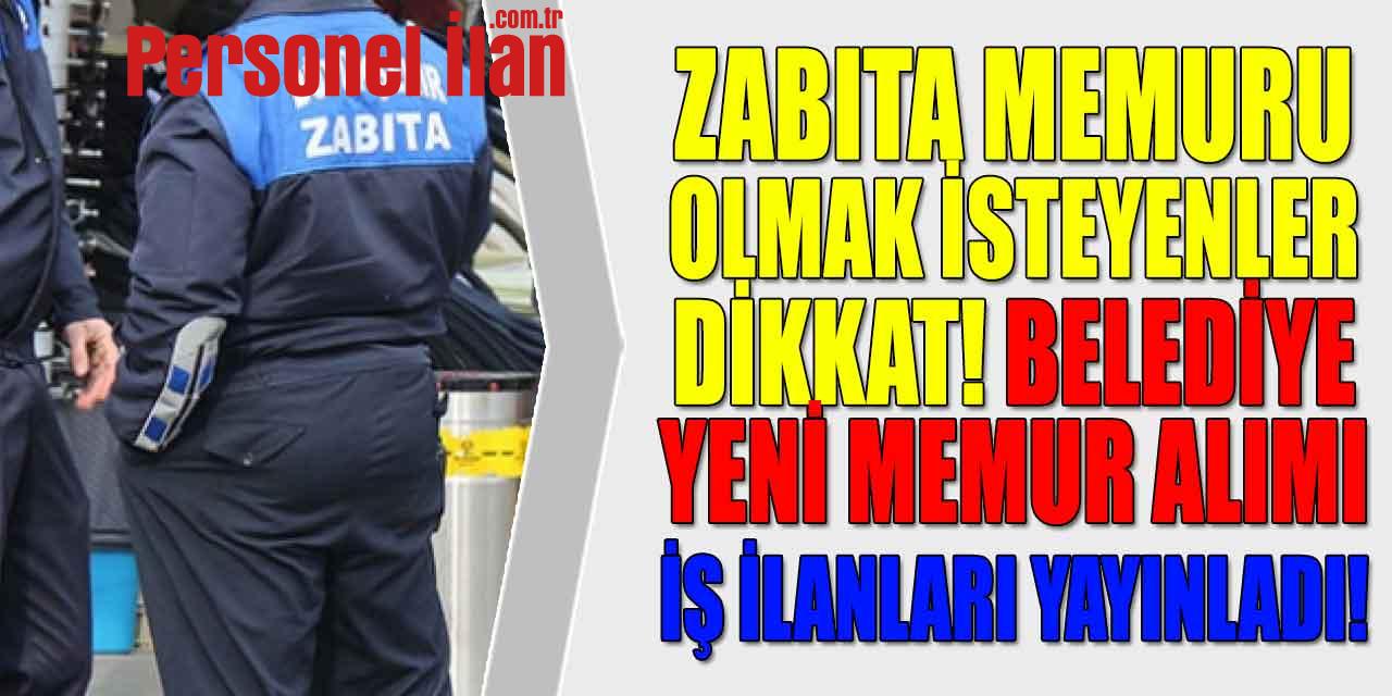 Zabıta Memurluğu Arayanlar Dikkat! Belediye Zabıta Alım İlanı Yayınladı