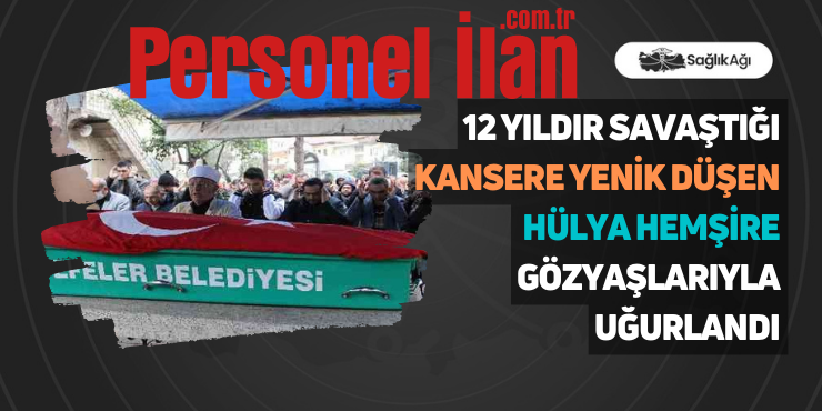 12 Yıldır Savaştığı Kansere Yenik Düşen Hülya Hemşire Gözyaşlarıyla Uğurlandı
