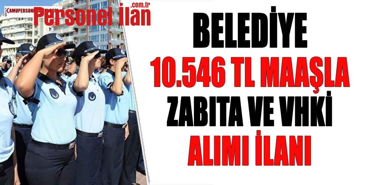 Belediye 10.546 TL Maaşla Zabıta ve VHKİ Alımı İlanı