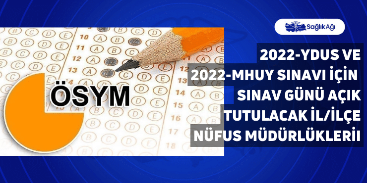 2022-YDUS ile 2022-MHUY Sınavı İçin Sınav Günü Açık Tutulacak İl/İlçe Nüfus Müdürlükleri