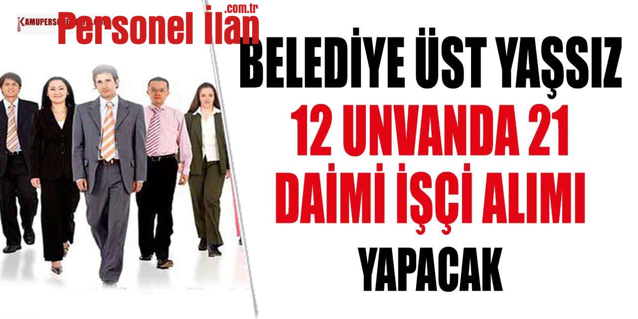 Belediye Üst Yaşsız 12 Unvanda 21 Daimi İşçi alımı Yapacak
