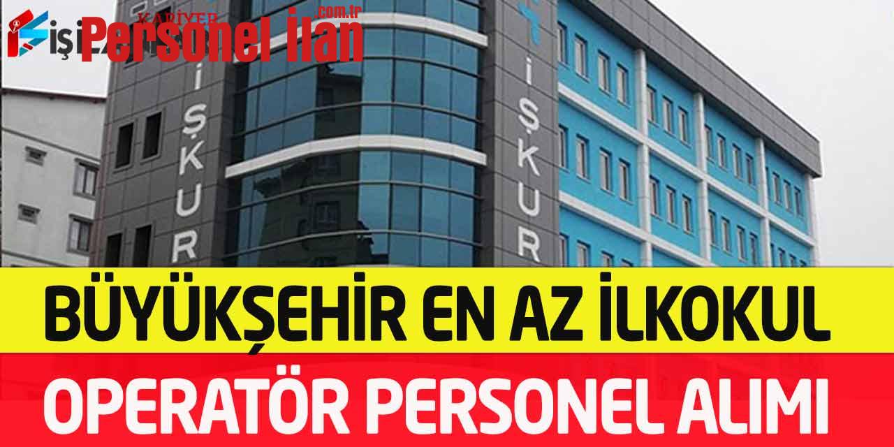 Büyükşehir En Az İlkokul Daimi Kadroda Operatör Personel Alımı