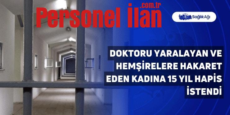 Doktoru Yaralayan ve Hemşirelere Hakaret Eden Kadına 15 Yıl Hapis İstendi