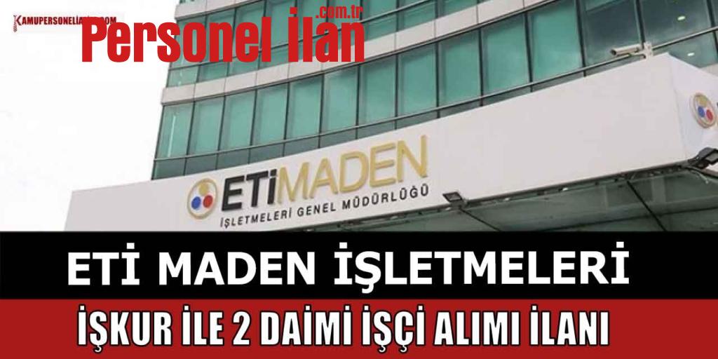Eti Maden İşletmeleri İŞKUR İle 2 Daimi İşçi Alacak