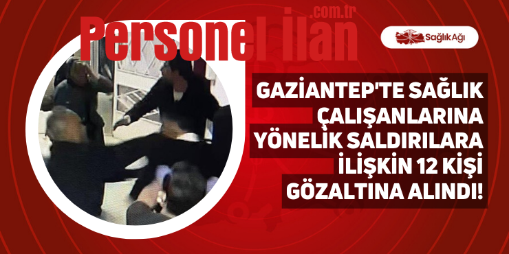 Gaziantep’te Sağlık Çalışanlarına Yönelik Saldırılara İlişkin 12 Kişi Gözaltına Alındı!
