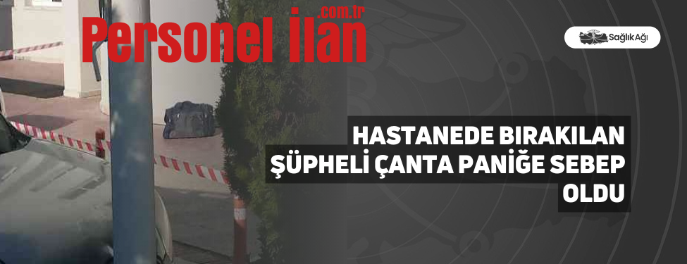 Hastanede Bırakılan Şüpheli Çanta Paniğe Sebep Oldu