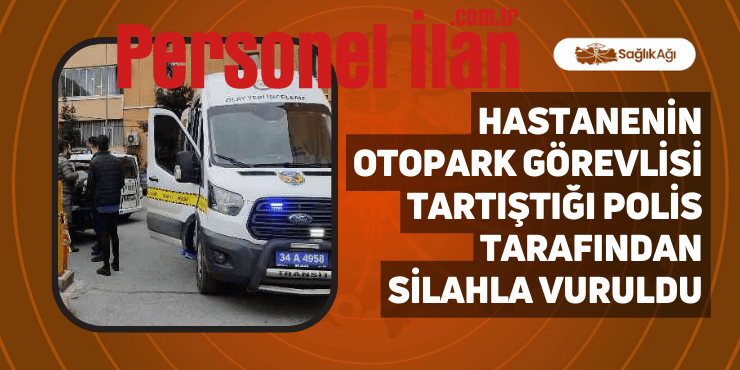 Hastanenin Otopark Görevlisi Tartıştığı Polis Tarafından Silahla Vuruldu
