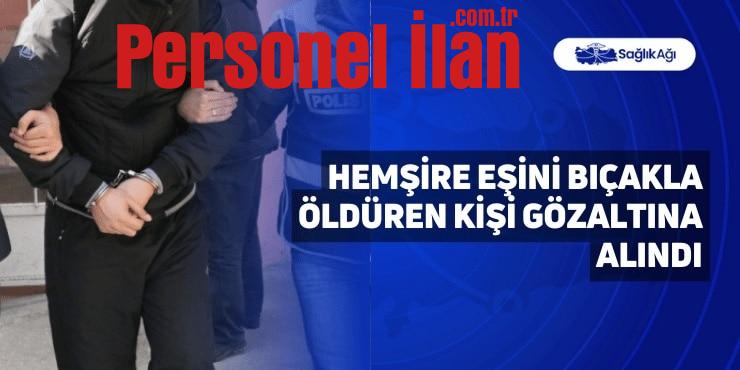 Hemşire Eşini Bıçakla Öldüren Kişi Gözaltına Alındı
