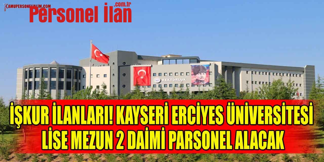 İŞKUR İlanları! Kayseri Erciyes Üniversitesi Lise Mezun 2 Daimi Personel Alacak