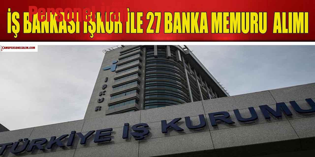 İş Bankası İŞKUR İle 27 Banka Memuru ve Meslek Elemanı Alımı