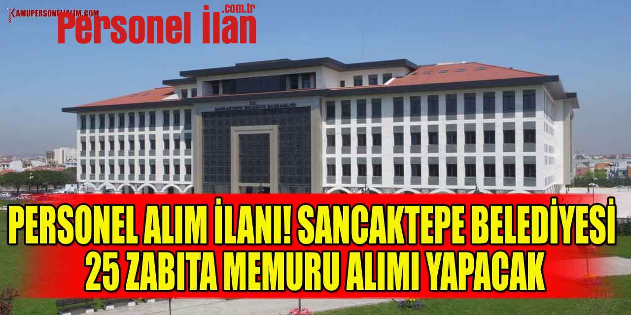 Personel Alım İlanı! Sancaktepe Belediyesi 25 Zabıta Memuru Alımı Yapacak