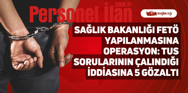 Sağlık Bakanlığı FETÖ Yapılanmasına Operasyon: TUS Sorularının Çalındığı İddiasına 5 Gözaltı