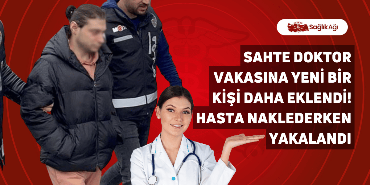 Sahte Doktor Vakasına Yeni Bir Kişi Daha Eklendi! Hasta Naklederken Yakalandı