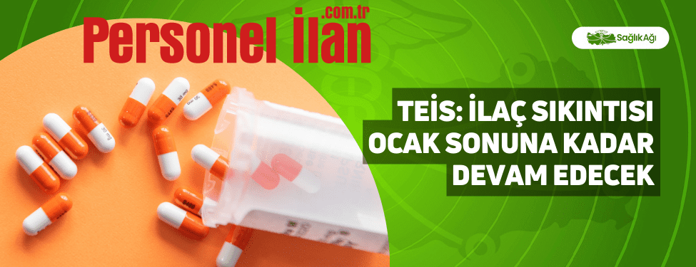 TEİS: İlaç Sıkıntısı Ocak Sonuna Kadar Devam Edecek