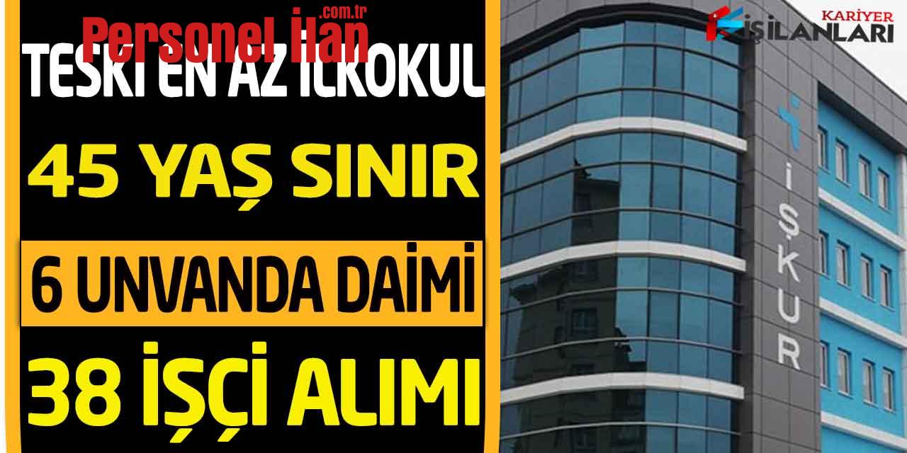 TESKİ En Az İlkokul 45 Yaş Sınır Kadrolu 38 Kamu Personeli Alımı