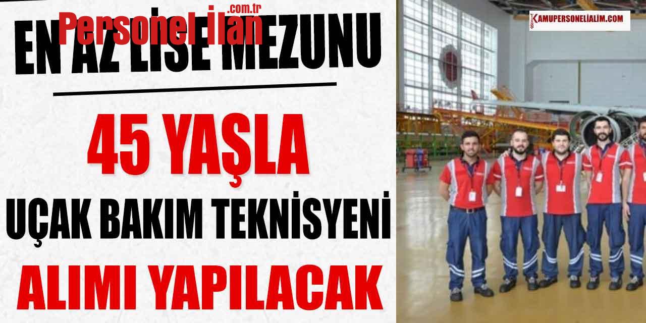 En Az Lise Mezunu 45 Üst Yaşla Uçak Bakım Teknisyeni Alımı İlanı