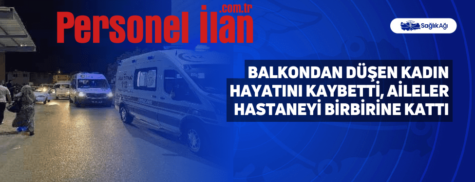 Balkondan Düşen Kadın Hayatını Kaybetti, Aileler Hastaneyi Birbirine Kattı