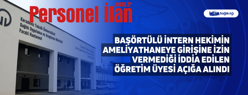 Başörtülü İntern Hekimin Ameliyathaneye Girişine İzin Vermediği İddia Edilen Öğretim Üyesi Açığa Alındı