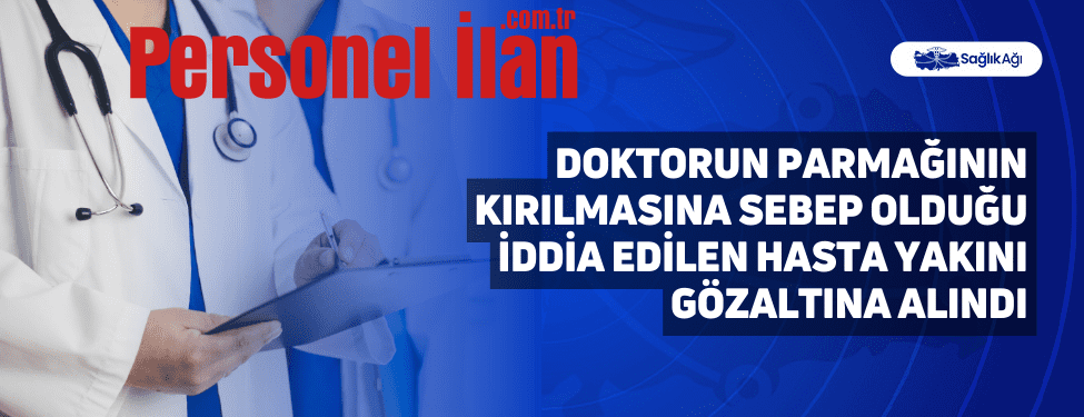 Doktorun Parmağının Kırılmasına Sebep Olduğu İddia Edilen Hasta Yakını Gözaltına Alındı