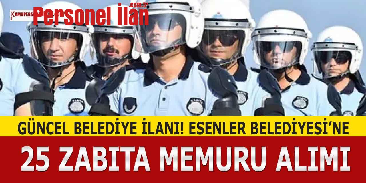 Güncel Belediye İlanı! Esenler Belediyesi’ne 25 Zabıta Memuru Katılacak
