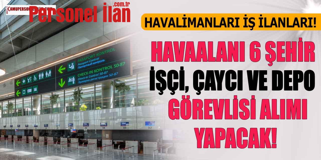 Havalimanları İş İlanları! Havaalanı 6 Şehir İşçi, Çaycı ve Depo Görevlisi Alacak