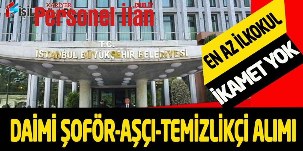 İBB En Az İlkokul Kadrolu 23 Şoför-Aşçı-Temizlikçi Alımı İkamet Yok
