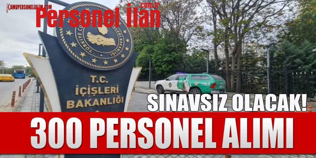 İçişleri Bakanlığı Yazılı Sınavsız 300 Personel Alımı Yapacak