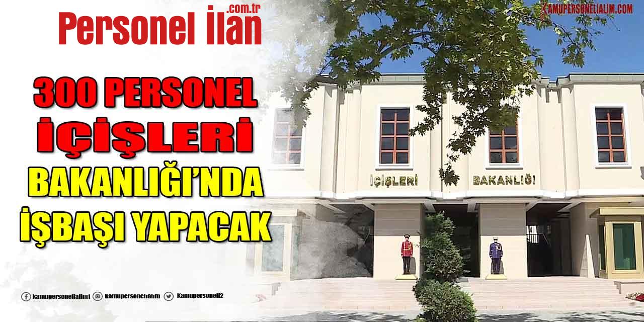 Kamu İlanı! 300 Personel İçişleri Bakanlığı’nda İşbaşı Yapacak