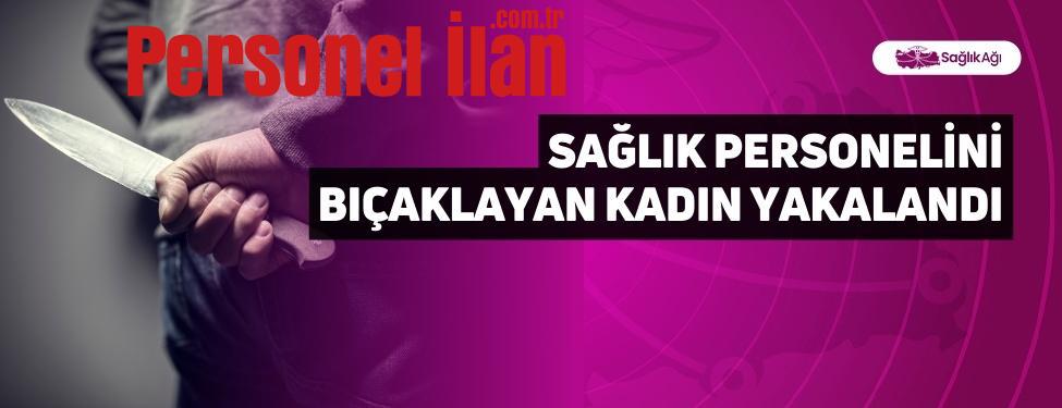 Sağlık Personelini Bıçaklayan Kadın Yakalandı