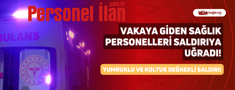 Vakaya Giden Sağlık Personelleri Saldırıya Uğradı!