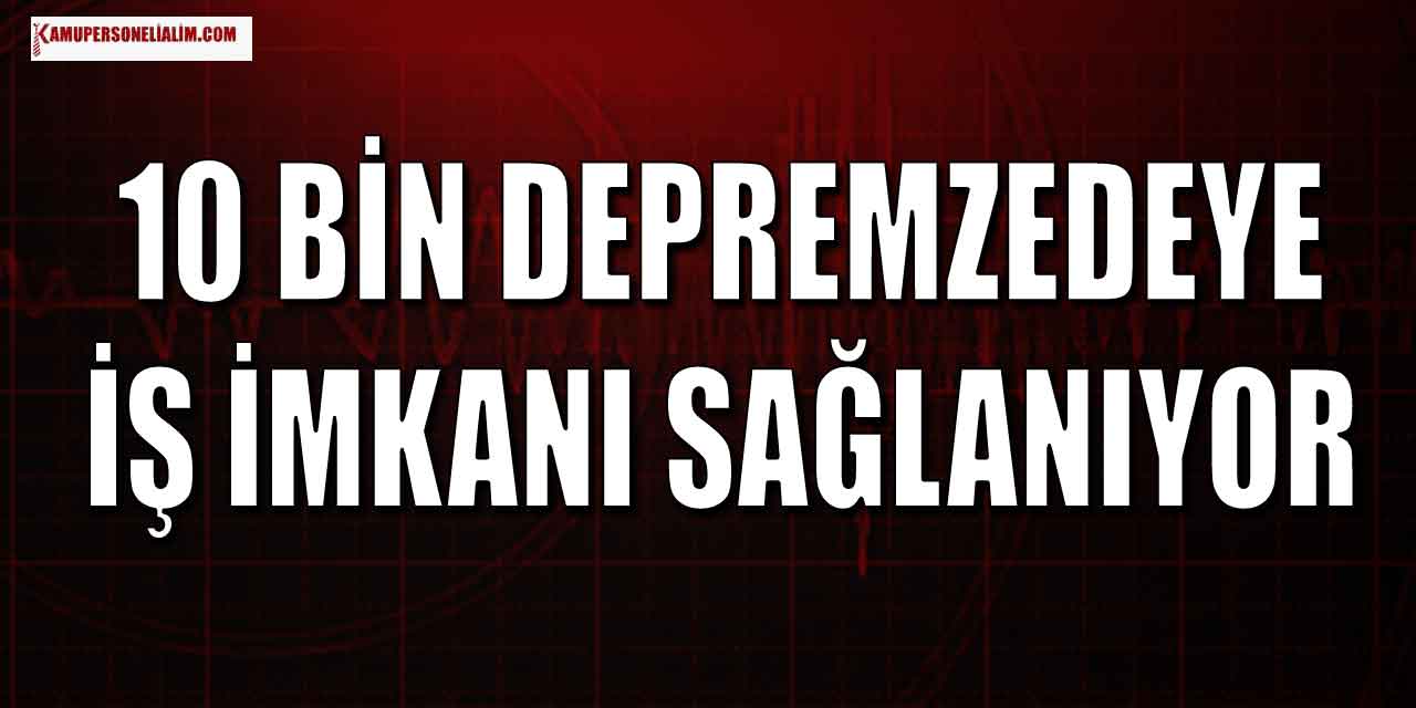 10 Bin Depremzedeye İş İmkanı Sunuluyor! Başvurular Başladı