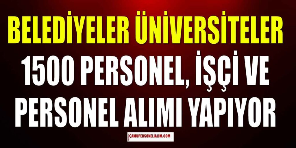 Belediyeler ve Üniversiteler 4500 Personel, İşçi ve Memur Alımı Yapılacak