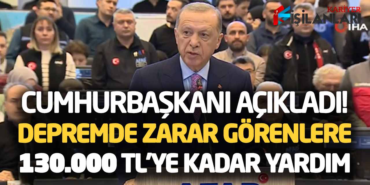 Cumhurbaşkanı Açıkladı! Depremde Zarar Görenlere 130 Bin Liraya Kadar Yardım