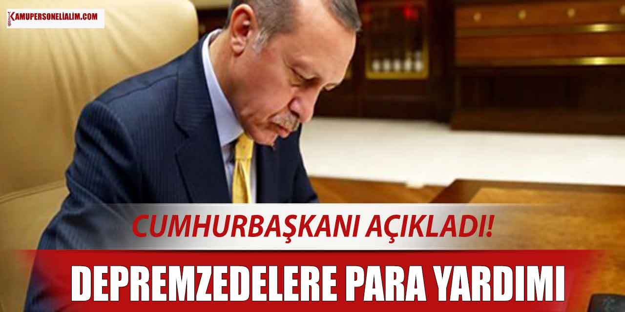 Cumhurbaşkanı Açıkladı! Depremzede Ailelere Nakit Yardımı! Yardımlar Ne Zaman Yapılacak?